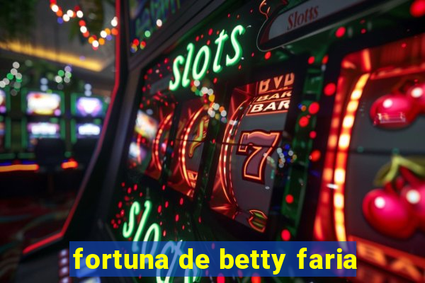 fortuna de betty faria